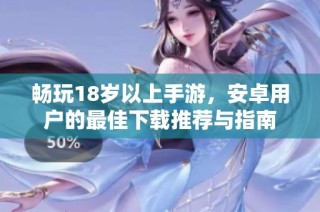 畅玩18岁以上手游，安卓用户的最佳下载推荐与指南