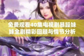 免费观看40集电视剧暴躁妹妹全剧精彩回顾与情节分析