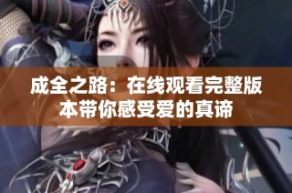 成全之路：在线观看完整版本带你感受爱的真谛