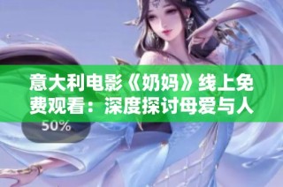 意大利电影《奶妈》线上免费观看：深度探讨母爱与人性的故事