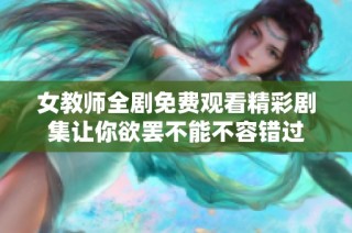 女教师全剧免费观看精彩剧集让你欲罢不能不容错过