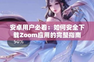 安卓用户必看：如何安全下载Zoom应用的完整指南