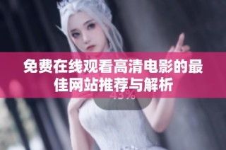 免费在线观看高清电影的最佳网站推荐与解析