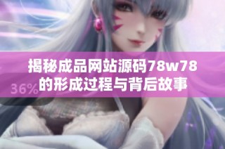 揭秘成品网站源码78w78的形成过程与背后故事