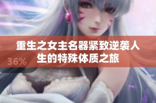 重生之女主名器紧致逆袭人生的特殊体质之旅