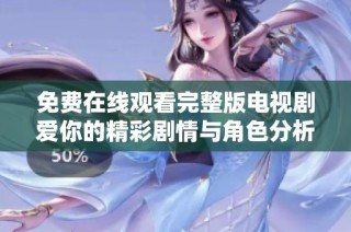 免费在线观看完整版电视剧爱你的精彩剧情与角色分析