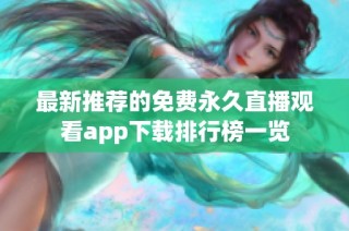 最新推荐的免费永久直播观看app下载排行榜一览
