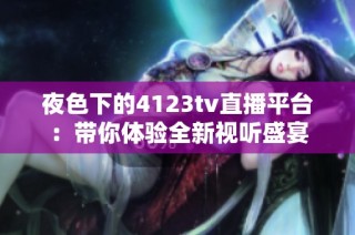 夜色下的4123tv直播平台：带你体验全新视听盛宴