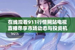 在线观看911行情网站电视直播尽享市场动态与投资机会