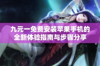九元一免费安装苹果手机的全新体验指南与步骤分享