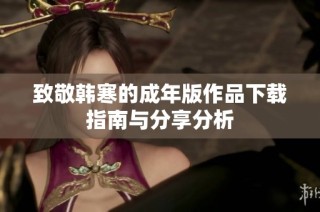 致敬韩寒的成年版作品下载指南与分享分析