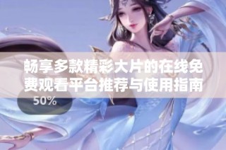 畅享多款精彩大片的在线免费观看平台推荐与使用指南