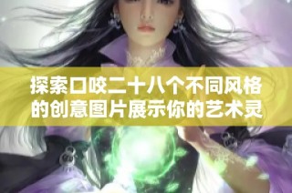 探索口咬二十八个不同风格的创意图片展示你的艺术灵感