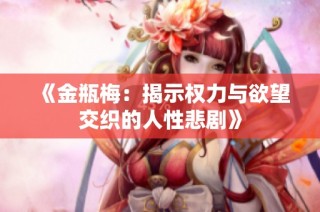 《金瓶梅：揭示权力与欲望交织的人性悲剧》