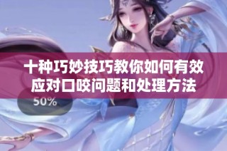 十种巧妙技巧教你如何有效应对口咬问题和处理方法