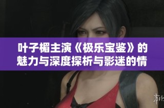 叶子楣主演《极乐宝鉴》的魅力与深度探析与影迷的情感共鸣