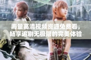 海量高清视频资源免费看，畅享追剧无极限的完美体验