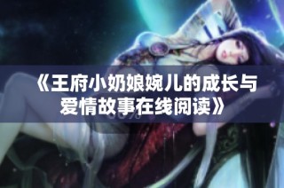 《王府小奶娘婉儿的成长与爱情故事在线阅读》