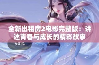 全新出租房2电影完整版：讲述青春与成长的精彩故事