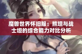 魔兽世界怀旧服：熊坦与战士坦的综合能力对比分析