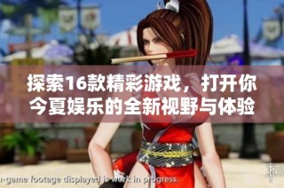 探索16款精彩游戏，打开你今夏娱乐的全新视野与体验