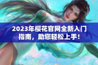 2023年樱花官网全新入门指南，助您轻松上手！