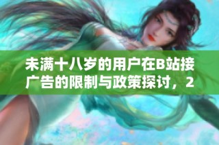 未满十八岁的用户在B站接广告的限制与政策探讨，2024年最新解读