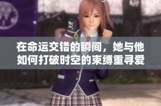 在命运交错的瞬间，她与他如何打破时空的束缚重寻爱意