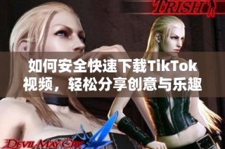 如何安全快速下载TikTok视频，轻松分享创意与乐趣