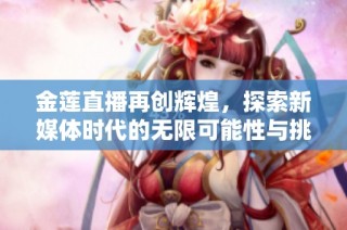 金莲直播再创辉煌，探索新媒体时代的无限可能性与挑战