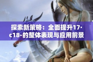探索新策略：全面提升17·c18-的整体表现与应用前景