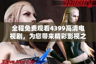 全程免费观看4399高清电视剧，为您带来精彩影视之旅
