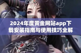 2024年度黄金网站app下载安装指南与使用技巧全解析