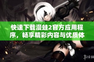 快速下载漫蛙2官方应用程序，畅享精彩内容与优质体验！