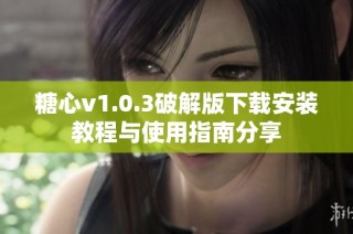 糖心v1.0.3破解版下载安装教程与使用指南分享
