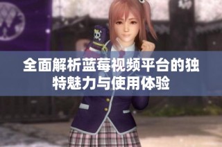 全面解析蓝莓视频平台的独特魅力与使用体验