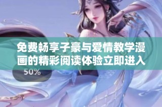 免费畅享子豪与爱情教学漫画的精彩阅读体验立即进入！
