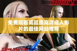 免费观看高品质高清成人影片的最佳网站推荐