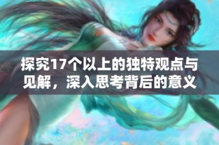 探究17个以上的独特观点与见解，深入思考背后的意义与影响
