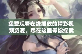 免费观看在线播放的精彩视频资源，尽在这里等你探索