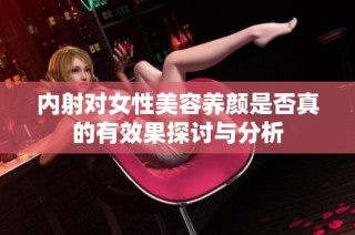 内射对女性美容养颜是否真的有效果探讨与分析