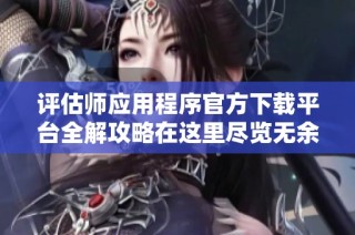 评估师应用程序官方下载平台全解攻略在这里尽览无余