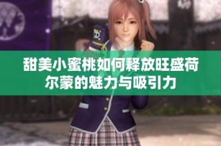 甜美小蜜桃如何释放旺盛荷尔蒙的魅力与吸引力