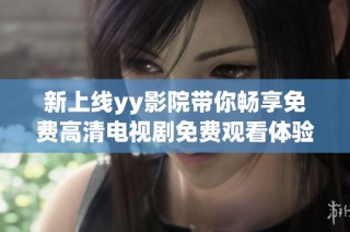 新上线yy影院带你畅享免费高清电视剧免费观看体验