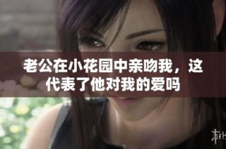 老公在小花园中亲吻我，这代表了他对我的爱吗