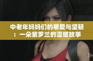 中老年妈妈们的慈爱与坚韧：一朵紫罗兰的温暖故事