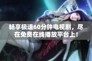 畅享极速60分钟电视剧，尽在免费在线播放平台上！
