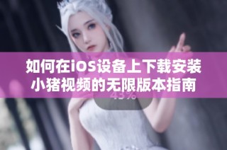 如何在iOS设备上下载安装小猪视频的无限版本指南