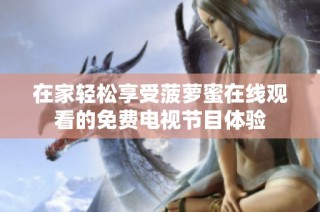 在家轻松享受菠萝蜜在线观看的免费电视节目体验