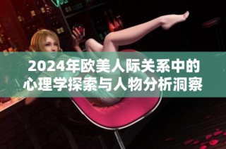 2024年欧美人际关系中的心理学探索与人物分析洞察